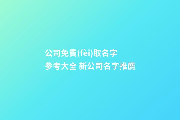 公司免費(fèi)取名字參考大全 新公司名字推薦-第1張-公司起名-玄機(jī)派
